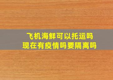 飞机海鲜可以托运吗现在有疫情吗要隔离吗