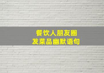 餐饮人朋友圈发菜品幽默语句