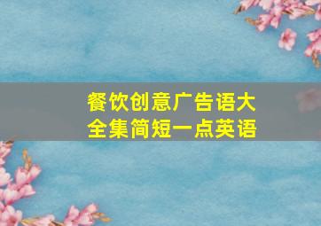 餐饮创意广告语大全集简短一点英语