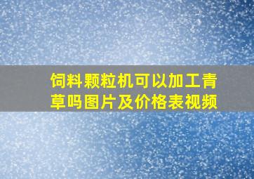 饲料颗粒机可以加工青草吗图片及价格表视频