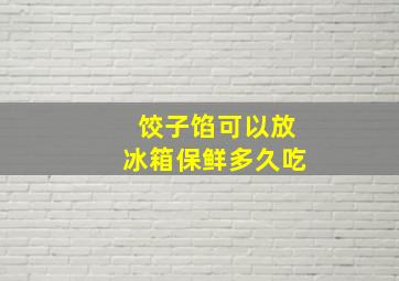 饺子馅可以放冰箱保鲜多久吃