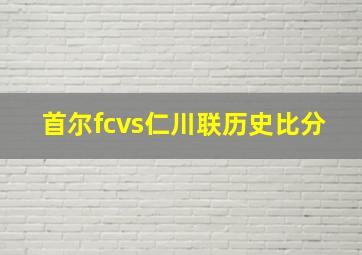 首尔fcvs仁川联历史比分