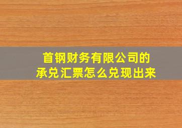 首钢财务有限公司的承兑汇票怎么兑现出来