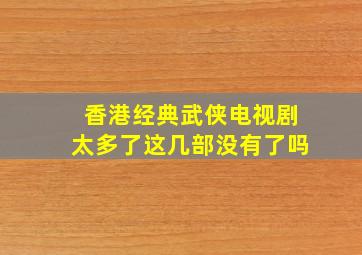 香港经典武侠电视剧太多了这几部没有了吗