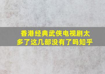 香港经典武侠电视剧太多了这几部没有了吗知乎