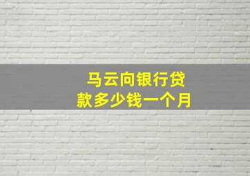 马云向银行贷款多少钱一个月