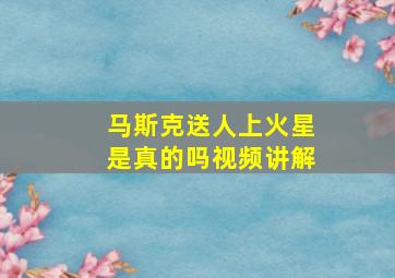 马斯克送人上火星是真的吗视频讲解