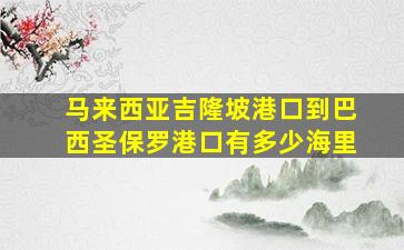 马来西亚吉隆坡港口到巴西圣保罗港口有多少海里