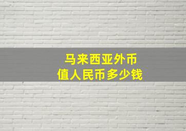 马来西亚外币值人民币多少钱