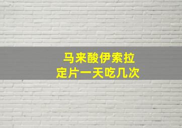 马来酸伊索拉定片一天吃几次