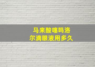 马来酸噻吗洛尔滴眼液用多久