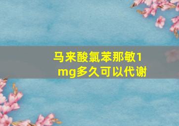 马来酸氯苯那敏1mg多久可以代谢