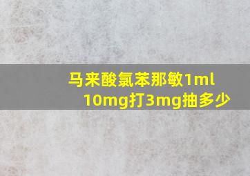 马来酸氯苯那敏1ml10mg打3mg抽多少