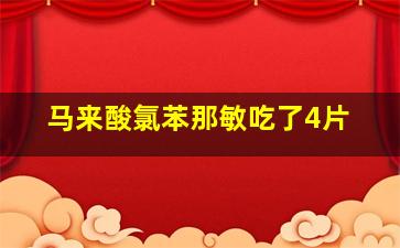 马来酸氯苯那敏吃了4片