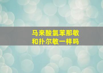 马来酸氯苯那敏和扑尔敏一样吗