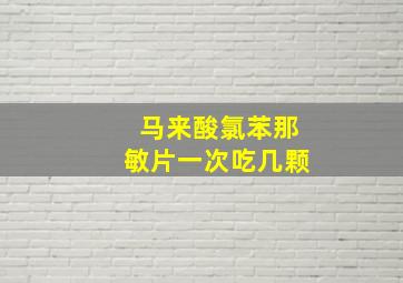 马来酸氯苯那敏片一次吃几颗