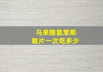 马来酸氯苯那敏片一次吃多少