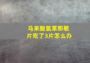 马来酸氯苯那敏片吃了3片怎么办