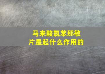 马来酸氯苯那敏片是起什么作用的