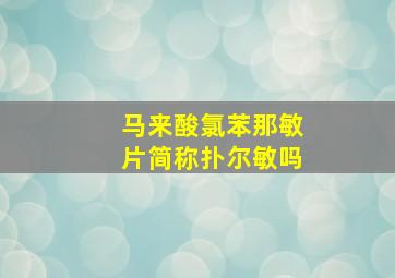 马来酸氯苯那敏片简称扑尔敏吗