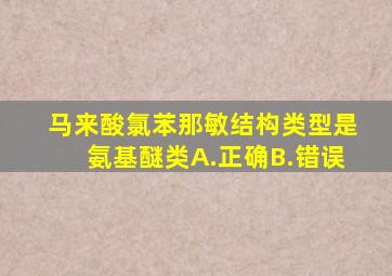 马来酸氯苯那敏结构类型是氨基醚类A.正确B.错误