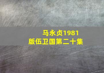 马永贞1981版伍卫国第二十集