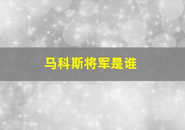 马科斯将军是谁