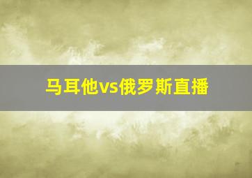 马耳他vs俄罗斯直播