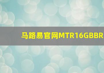 马路易官网MTR16GBBR