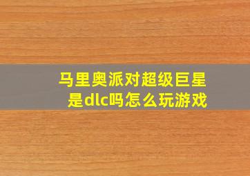 马里奥派对超级巨星是dlc吗怎么玩游戏