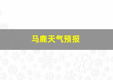 马鹿天气预报