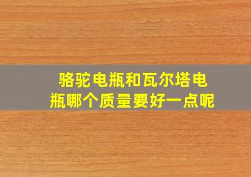 骆驼电瓶和瓦尔塔电瓶哪个质量要好一点呢