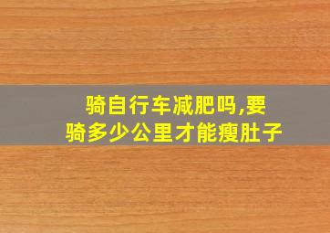 骑自行车减肥吗,要骑多少公里才能瘦肚子