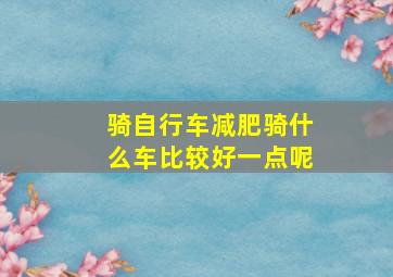 骑自行车减肥骑什么车比较好一点呢