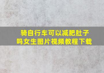 骑自行车可以减肥肚子吗女生图片视频教程下载