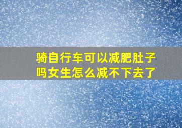 骑自行车可以减肥肚子吗女生怎么减不下去了