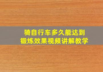 骑自行车多久能达到锻炼效果视频讲解教学