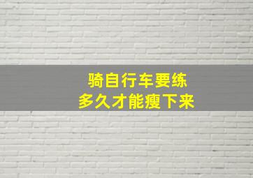 骑自行车要练多久才能瘦下来