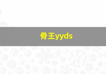 骨王yyds