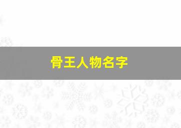 骨王人物名字