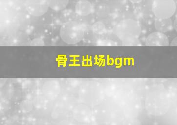 骨王出场bgm