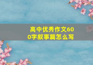 高中优秀作文600字叙事篇怎么写