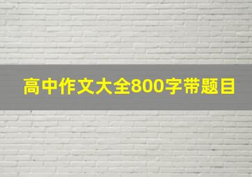 高中作文大全800字带题目