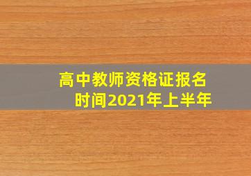 高中教师资格证报名时间2021年上半年