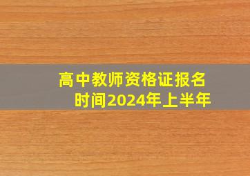 高中教师资格证报名时间2024年上半年