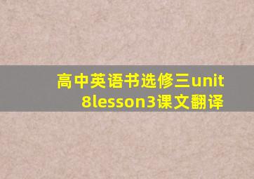 高中英语书选修三unit8lesson3课文翻译