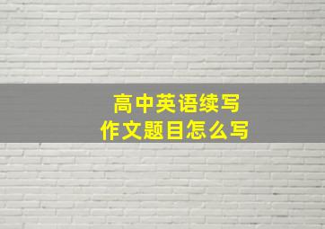 高中英语续写作文题目怎么写