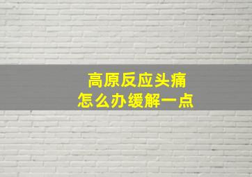 高原反应头痛怎么办缓解一点