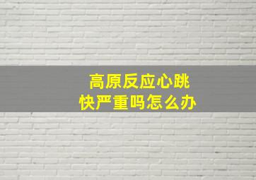 高原反应心跳快严重吗怎么办