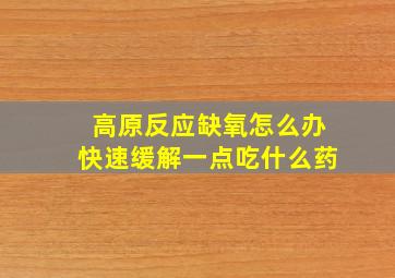 高原反应缺氧怎么办快速缓解一点吃什么药